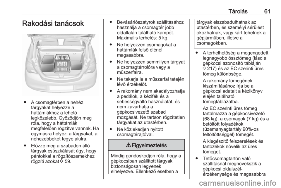OPEL CORSA E 2019  Kezelési útmutató (in Hungarian) Tárolás61Rakodási tanácsok
● A csomagtérben a nehéztárgyakat helyezze a
háttámlákhoz a lehető
legközelebb. Győződjön meg
róla, hogy a háttámlák
megfelelően rögzítve vannak. Ha
