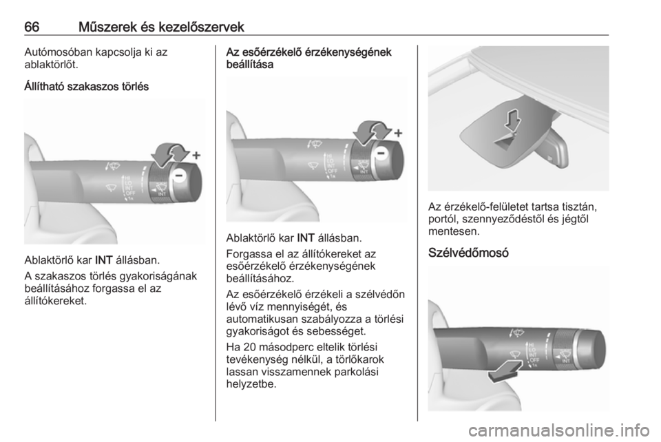 OPEL CORSA E 2019  Kezelési útmutató (in Hungarian) 66Műszerek és kezelőszervekAutómosóban kapcsolja ki az
ablaktörlőt.
Állítható szakaszos törlés
Ablaktörlő kar  INT állásban.
A szakaszos törlés gyakoriságának
beállításához for