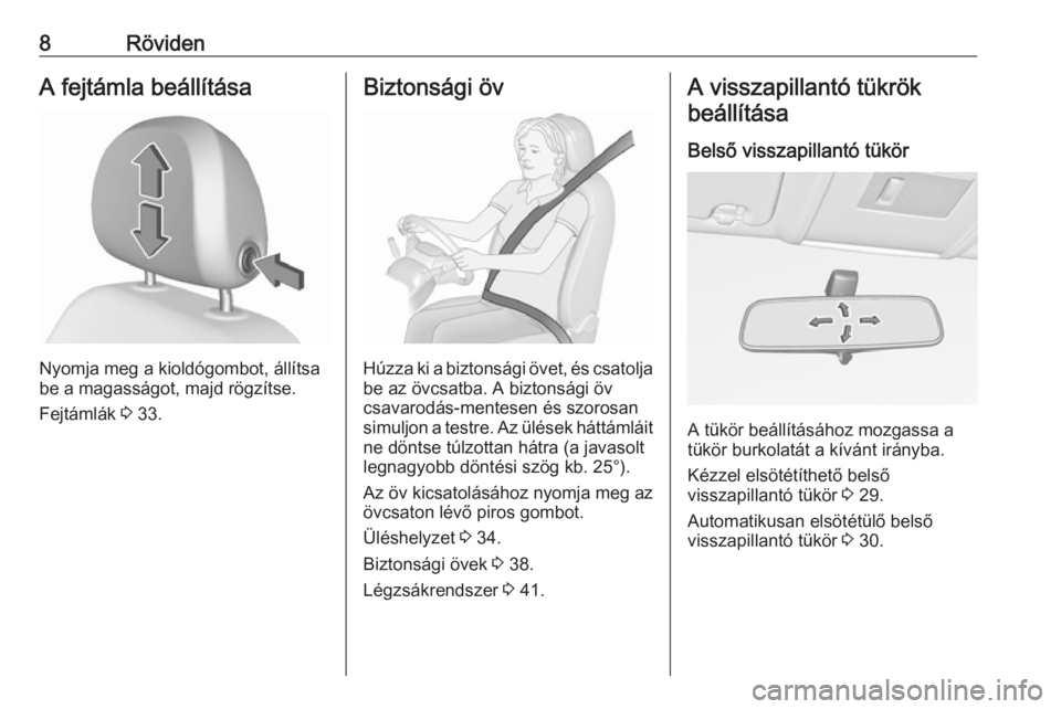 OPEL CORSA E 2019  Kezelési útmutató (in Hungarian) 8RövidenA fejtámla beállítása
Nyomja meg a kioldógombot, állítsa
be a magasságot, majd rögzítse.
Fejtámlák  3 33.
Biztonsági öv
Húzza ki a biztonsági övet, és csatolja
be az övcsat