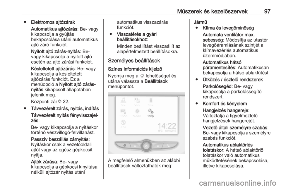 OPEL CORSA E 2019 Kezelési útmutató (in Hungarian) Műszerek és kezelőszervek97●Elektromos ajtózárak
Automatikus ajtózárás : Be- vagy
kikapcsolja a gyújtás
bekapcsolása utáni automatikus
ajtó záró funkciót.
Nyitott ajtó zárás-nyit OPEL CORSA E 2019 Kezelési útmutató (in Hungarian) Műszerek és kezelőszervek97●Elektromos ajtózárak
Automatikus ajtózárás : Be- vagy
kikapcsolja a gyújtás
bekapcsolása utáni automatikus
ajtó záró funkciót.
Nyitott ajtó zárás-nyit