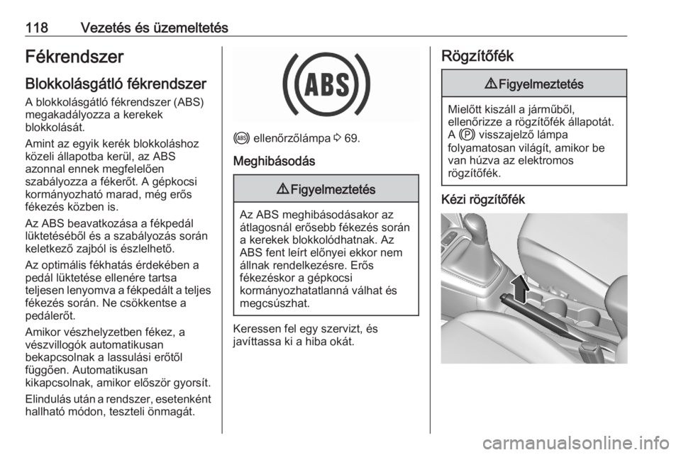 OPEL CORSA F 2020  Kezelési útmutató (in Hungarian) 118Vezetés és üzemeltetésFékrendszerBlokkolásgátló fékrendszer
A blokkolásgátló fékrendszer (ABS)
megakadályozza a kerekek
blokkolását.
Amint az egyik kerék blokkoláshoz
közeli áll