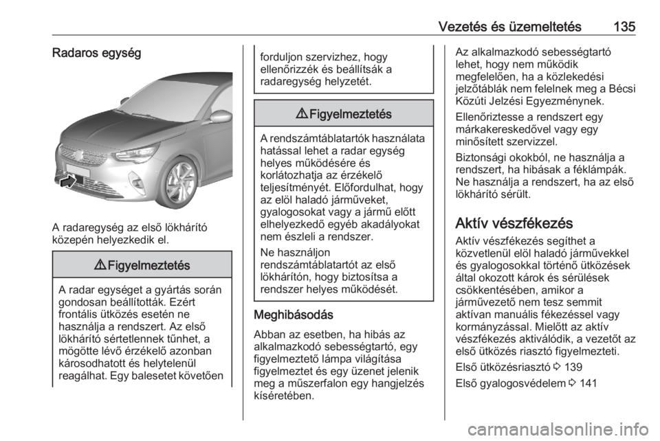 OPEL CORSA F 2020 Kezelési útmutató (in Hungarian) Vezetés és üzemeltetés135Radaros egység
A radaregység az első lökhárító
közepén helyezkedik el.
9 Figyelmeztetés
A radar egységet a gyártás során
gondosan beállították. Ezért
fro OPEL CORSA F 2020 Kezelési útmutató (in Hungarian) Vezetés és üzemeltetés135Radaros egység
A radaregység az első lökhárító
közepén helyezkedik el.
9 Figyelmeztetés
A radar egységet a gyártás során
gondosan beállították. Ezért
fro