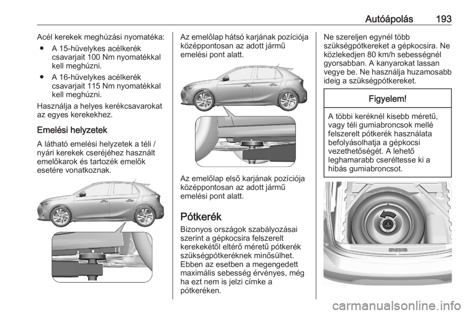 OPEL CORSA F 2020 Kezelési útmutató (in Hungarian) Autóápolás193Acél kerekek meghúzási nyomatéka:● A 15-hüvelykes acélkerék csavarjait 100 Nm nyomatékkal
kell meghúzni.
● A 16-hüvelykes acélkerék csavarjait 115 Nm nyomatékkal
kell OPEL CORSA F 2020 Kezelési útmutató (in Hungarian) Autóápolás193Acél kerekek meghúzási nyomatéka:● A 15-hüvelykes acélkerék csavarjait 100 Nm nyomatékkal
kell meghúzni.
● A 16-hüvelykes acélkerék csavarjait 115 Nm nyomatékkal
kell