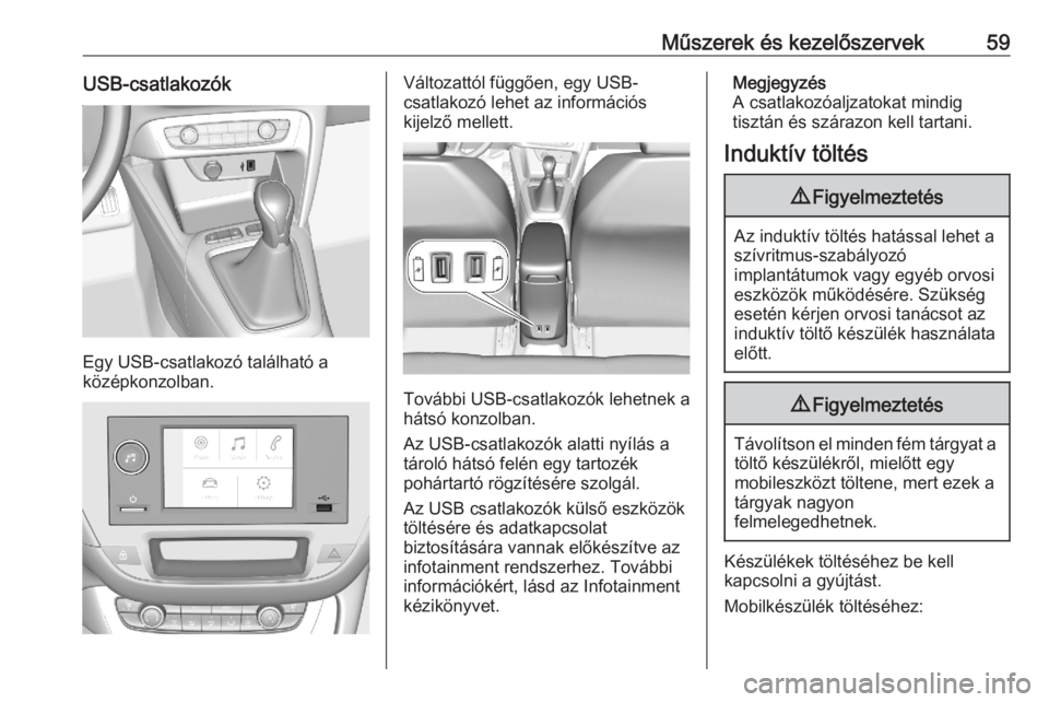OPEL CORSA F 2020 Kezelési útmutató (in Hungarian) Műszerek és kezelőszervek59USB-csatlakozók
Egy USB-csatlakozó található a
középkonzolban.
Változattól függően, egy USB-
csatlakozó lehet az információs
kijelző mellett.
További USB-c OPEL CORSA F 2020 Kezelési útmutató (in Hungarian) Műszerek és kezelőszervek59USB-csatlakozók
Egy USB-csatlakozó található a
középkonzolban.
Változattól függően, egy USB-
csatlakozó lehet az információs
kijelző mellett.
További USB-c