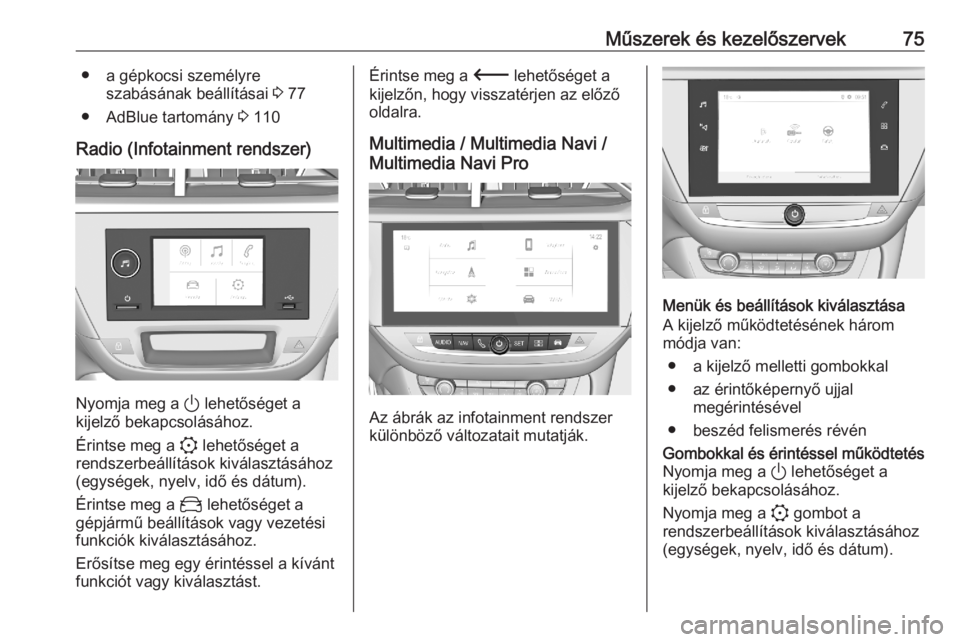 OPEL CORSA F 2020  Kezelési útmutató (in Hungarian) Műszerek és kezelőszervek75● a gépkocsi személyreszabásának beállításai  3 77
● AdBlue tartomány  3 110
Radio (Infotainment rendszer)
Nyomja meg a  ) lehetőséget a
kijelző bekapcsol�