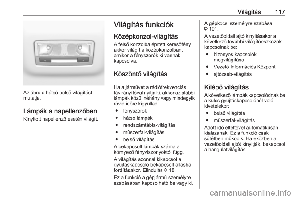 OPEL CROSSLAND X 2017.75 Kezelési útmutató (in Hungarian) Világítás117
Az ábra a hátsó belső világítást
mutatja.
Lámpák a napellenzőben Kinyitott napellenző esetén világít.
Világítás funkciók
Középkonzol-világítás
A felső konzolba OPEL CROSSLAND X 2017.75 Kezelési útmutató (in Hungarian) Világítás117
Az ábra a hátsó belső világítást
mutatja.
Lámpák a napellenzőben Kinyitott napellenző esetén világít.
Világítás funkciók
Középkonzol-világítás
A felső konzolba
