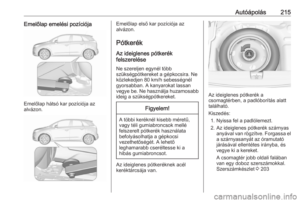 OPEL CROSSLAND X 2017.75 Kezelési útmutató (in Hungarian) Autóápolás215Emelőlap emelési pozíciója
Emelőlap hátsó kar pozíciója az
alvázon.
Emelőlap első kar pozíciója az
alvázon.
Pótkerék Az ideiglenes pótkerék
felszerelése
Ne szerelje OPEL CROSSLAND X 2017.75 Kezelési útmutató (in Hungarian) Autóápolás215Emelőlap emelési pozíciója
Emelőlap hátsó kar pozíciója az
alvázon.
Emelőlap első kar pozíciója az
alvázon.
Pótkerék Az ideiglenes pótkerék
felszerelése
Ne szerelje