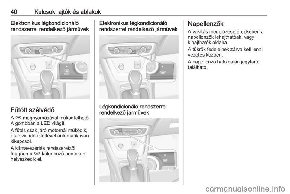 OPEL CROSSLAND X 2017.75 Kezelési útmutató (in Hungarian) 40Kulcsok, ajtók és ablakokElektronikus légkondicionáló
rendszerrel rendelkező járművek
Fűtött szélvédő
A , megnyomásával működtethető.
A gombban a LED világít.
A fűtés csak j OPEL CROSSLAND X 2017.75 Kezelési útmutató (in Hungarian) 40Kulcsok, ajtók és ablakokElektronikus légkondicionáló
rendszerrel rendelkező járművek
Fűtött szélvédő
A , megnyomásával működtethető.
A gombban a LED világít.
A fűtés csak j
