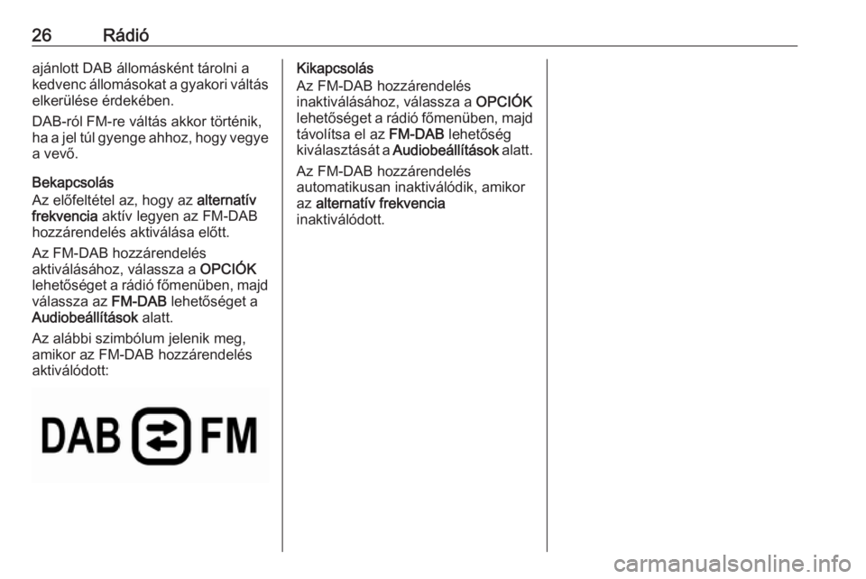 OPEL CROSSLAND X 2018.5  Infotainment kézikönyv (in Hungarian) 26Rádióajánlott DAB állomásként tárolni a
kedvenc állomásokat a gyakori váltás
elkerülése érdekében.
DAB-ról FM-re váltás akkor történik,
ha a jel túl gyenge ahhoz, hogy vegye
a v