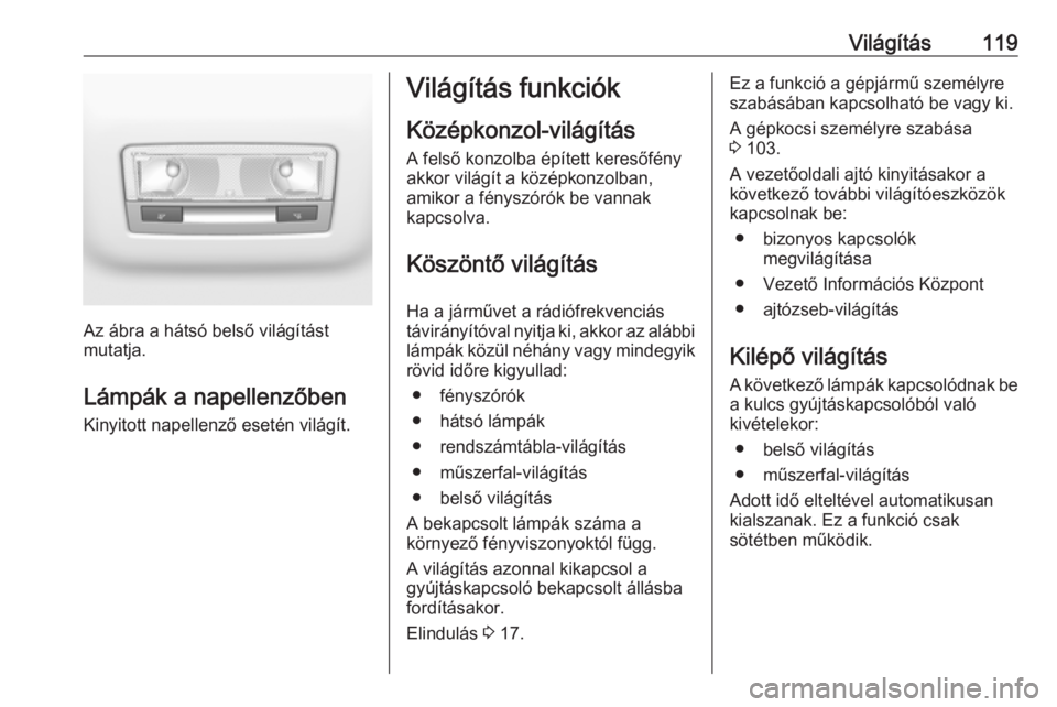 OPEL CROSSLAND X 2018.5  Kezelési útmutató (in Hungarian) Világítás119
Az ábra a hátsó belső világítást
mutatja.
Lámpák a napellenzőben Kinyitott napellenző esetén világít.
Világítás funkciók
Középkonzol-világítás
A felső konzolba 