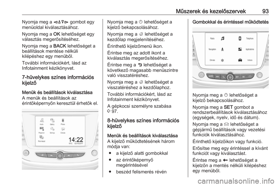 OPEL CROSSLAND X 2019.75  Kezelési útmutató (in Hungarian) Műszerek és kezelőszervek93Nyomja meg a èäåé gombot egy
menüoldal kiválasztásához.
Nyomja meg a  OK lehetőséget egy
választás megerősítéséhez.
Nyomja meg a  BACK lehetőséget a
be�