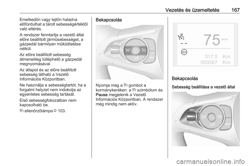 OPEL GRANDLAND X 2018  Kezelési útmutató (in Hungarian) Vezetés és üzemeltetés167Emelkedőn vagy lejtőn haladva
előfordulhat a tárolt sebességértéktől
való eltérés.
A rendszer fenntartja a vezető által
előre beállított járműsebességet