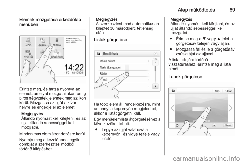 OPEL GRANDLAND X 2018.5  Infotainment kézikönyv (in Hungarian) Alap működtetés69Elemek mozgatása a kezdőlap
menüben
Érintse meg, és tartsa nyomva az
elemet, amelyet mozgatni akar, amíg
piros négyzetek jelennek meg az ikon
körül. Mozgassa az ujját a k