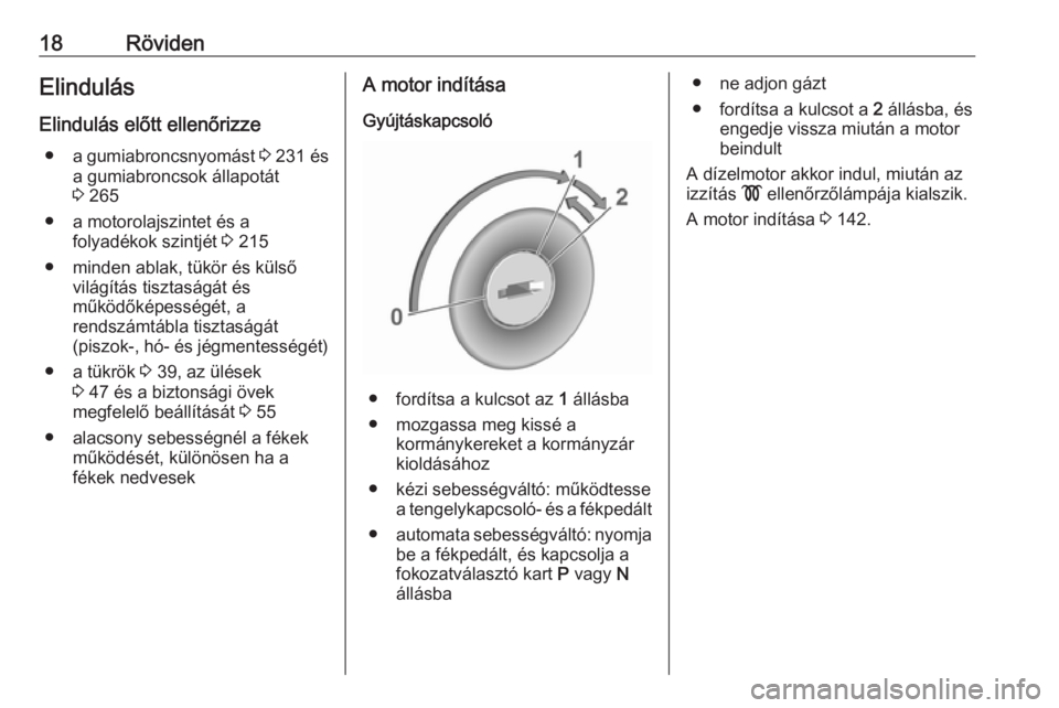OPEL GRANDLAND X 2018.5  Kezelési útmutató (in Hungarian) 18RövidenElindulás
Elindulás előtt ellenőrizze ● a gumiabroncsnyomást  3 231 és
a gumiabroncsok állapotát
3  265
● a motorolajszintet és a folyadékok szintjét  3 215
● minden ablak, 