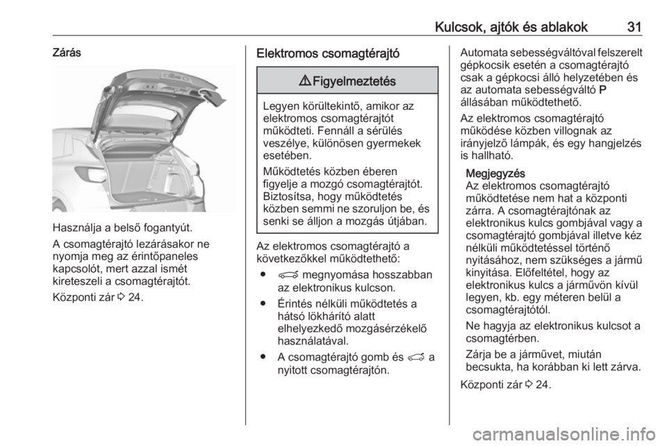 OPEL GRANDLAND X 2018.5  Kezelési útmutató (in Hungarian) Kulcsok, ajtók és ablakok31Zárás
Használja a belső fogantyút.
A csomagtérajtó lezárásakor ne
nyomja meg az érintőpaneles
kapcsolót, mert azzal ismét
kireteszeli a csomagtérajtót.
Köz