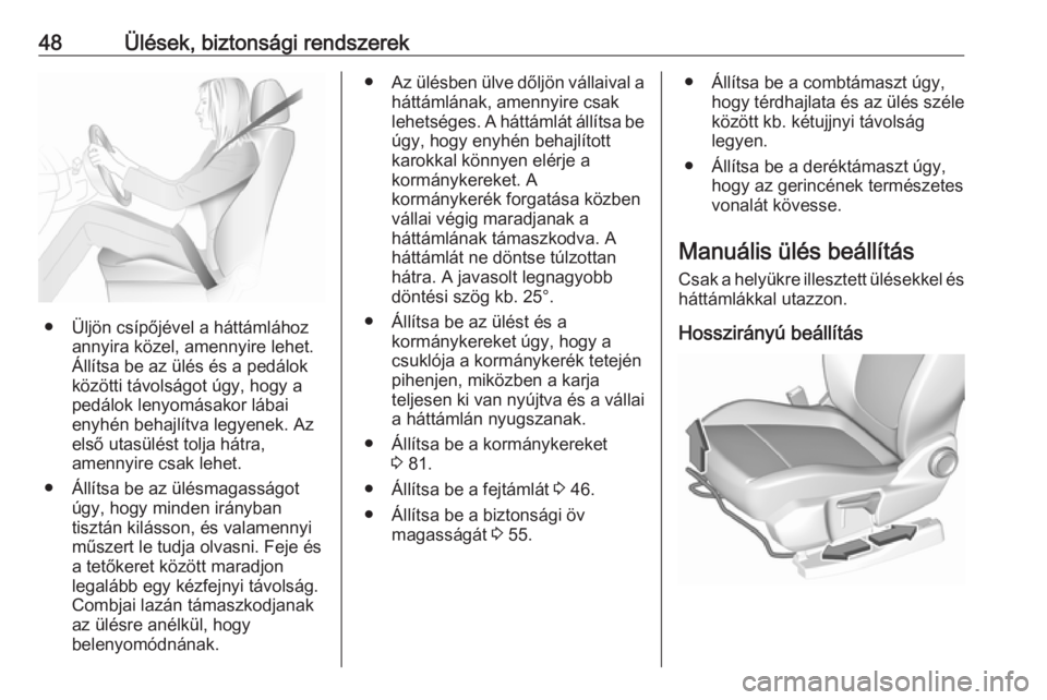 OPEL GRANDLAND X 2018.5  Kezelési útmutató (in Hungarian) 48Ülések, biztonsági rendszerek
● Üljön csípőjével a háttámláhozannyira közel, amennyire lehet.
Állítsa be az ülés és a pedálok
közötti távolságot úgy, hogy a pedálok lenyom�