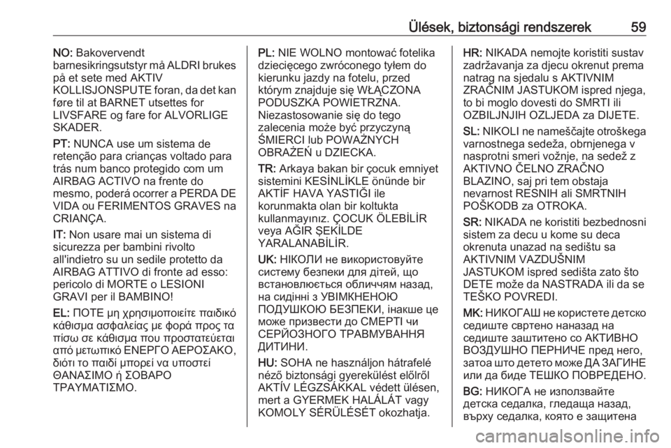 OPEL GRANDLAND X 2018.5  Kezelési útmutató (in Hungarian) Ülések, biztonsági rendszerek59NO: Bakovervendt
barnesikringsutstyr må ALDRI brukes
på et sete med AKTIV
KOLLISJONSPUTE foran, da det kan
føre til at BARNET utsettes for
LIVSFARE og fare for ALV