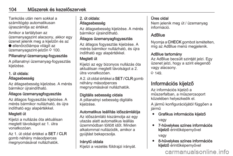OPEL GRANDLAND X 2018.75  Kezelési útmutató (in Hungarian) 104Műszerek és kezelőszervekTankolás után nem sokkal a
számítógép automatikusan
újraszámítja az értéket.
Amikor a tartályban az
üzemanyagszint alacsony, akkor egy
üzenet jelenik meg a