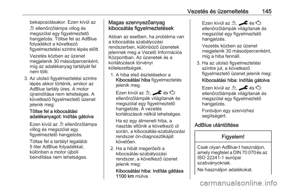 OPEL GRANDLAND X 2019.75  Kezelési útmutató (in Hungarian) Vezetés és üzemeltetés145bekapcsolásakor. Ezen kívül az
u  ellenőrzőlámpa villog és
megszólal egy figyelmeztető
hangjelzés. Töltse fel az AdBlue
folyadékot a következő
figyelmezteté