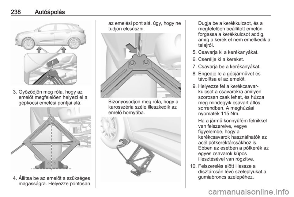 OPEL GRANDLAND X 2019.75  Kezelési útmutató (in Hungarian) 238Autóápolás
3. Győződjön meg róla, hogy azemelőt megfelelően helyezi el a
gépkocsi emelési pontjai alá.
4. Állítsa be az emelőt a szükséges magasságra. Helyezze pontosan
az emelés
