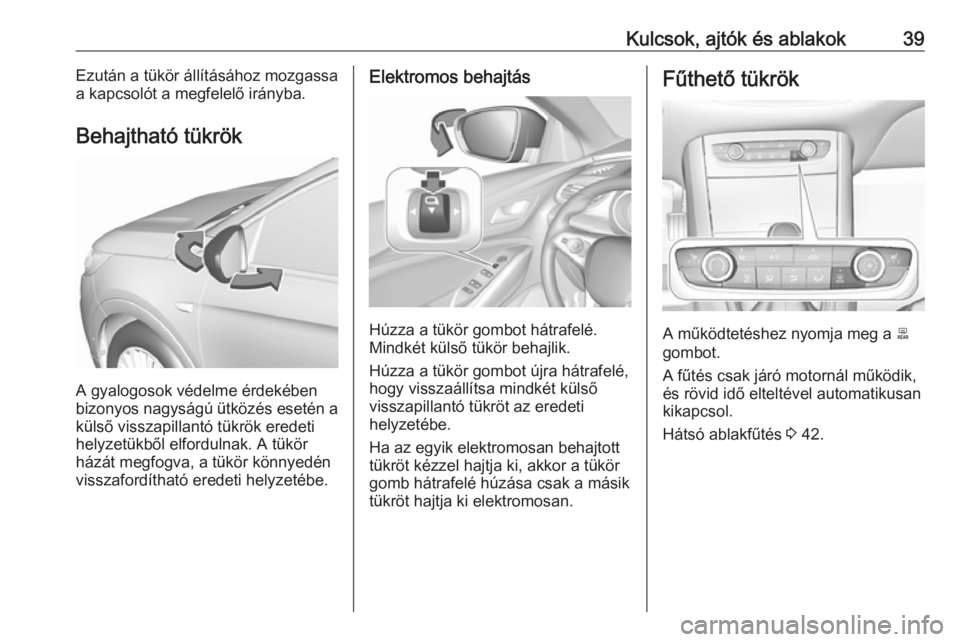 OPEL GRANDLAND X 2019.75  Kezelési útmutató (in Hungarian) Kulcsok, ajtók és ablakok39Ezután a tükör állításához mozgassa
a kapcsolót a megfelelő irányba.
Behajtható tükrök
A gyalogosok védelme érdekében
bizonyos nagyságú ütközés eseté