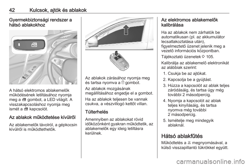 OPEL GRANDLAND X 2019.75  Kezelési útmutató (in Hungarian) 42Kulcsok, ajtók és ablakokGyermekbiztonsági rendszer a
hátsó ablakokhoz
A hátsó elektromos ablakemelők
működésének letiltásához nyomja
meg a  V gombot, a LED világít. A
visszakapcsol�