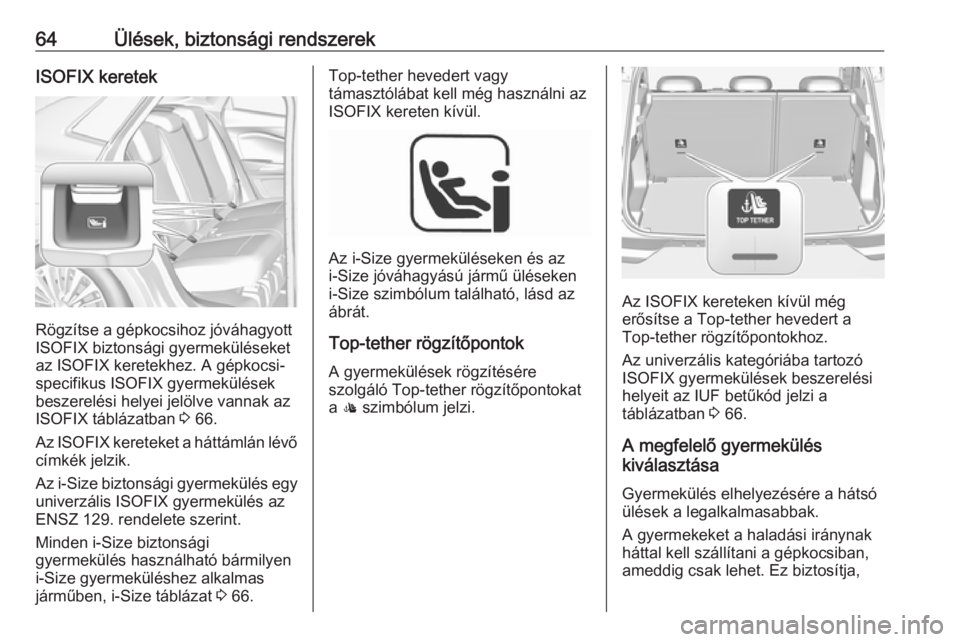 OPEL GRANDLAND X 2019.75  Kezelési útmutató (in Hungarian) 64Ülések, biztonsági rendszerekISOFIX keretek
Rögzítse a gépkocsihoz jóváhagyott
ISOFIX biztonsági gyermeküléseket az ISOFIX keretekhez. A gépkocsi-
specifikus ISOFIX gyermekülések
besze