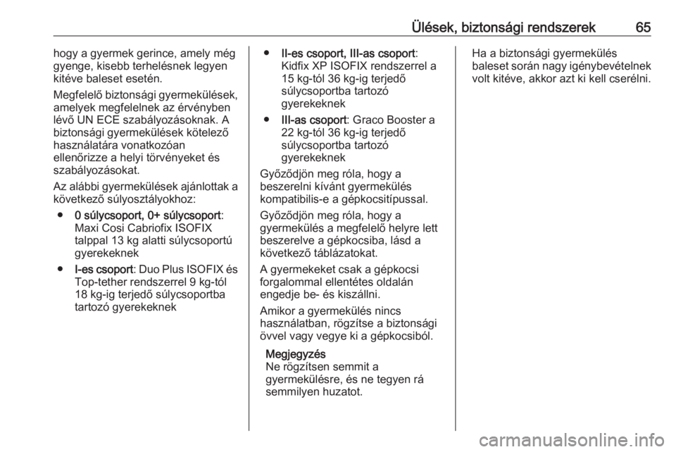OPEL GRANDLAND X 2019.75  Kezelési útmutató (in Hungarian) Ülések, biztonsági rendszerek65hogy a gyermek gerince, amely még
gyenge, kisebb terhelésnek legyen
kitéve baleset esetén.
Megfelelő biztonsági gyermekülések,
amelyek megfelelnek az érvény