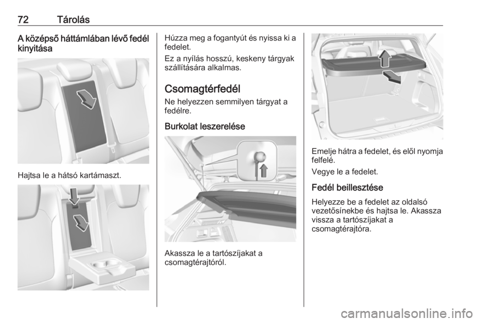 OPEL GRANDLAND X 2019.75  Kezelési útmutató (in Hungarian) 72TárolásA középső háttámlában lévő fedélkinyitása
Hajtsa le a hátsó kartámaszt.
Húzza meg a fogantyút és nyissa ki a
fedelet.
Ez a nyílás hosszú, keskeny tárgyak
szállításár