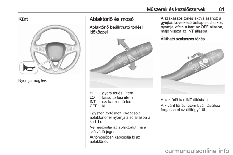 OPEL GRANDLAND X 2019.75  Kezelési útmutató (in Hungarian) Műszerek és kezelőszervek81Kürt
Nyomja meg j.
Ablaktörlő és mosó
Ablaktörlő beállítható törlési
időközzelHI:gyors törlési ütemLO:lassú törlési ütemINT:szakaszos törlésOFF:ki
