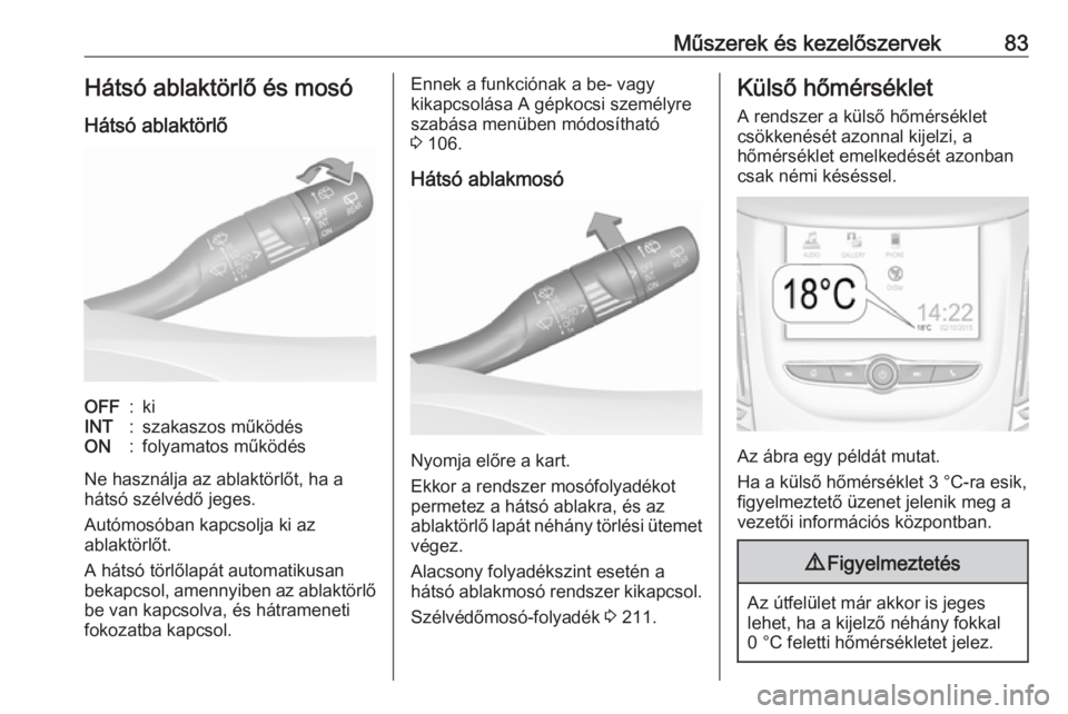 OPEL GRANDLAND X 2019.75  Kezelési útmutató (in Hungarian) Műszerek és kezelőszervek83Hátsó ablaktörlő és mosó
Hátsó ablaktörlőOFF:kiINT:szakaszos működésON:folyamatos működés
Ne használja az ablaktörlőt, ha a
hátsó szélvédő jeges.
