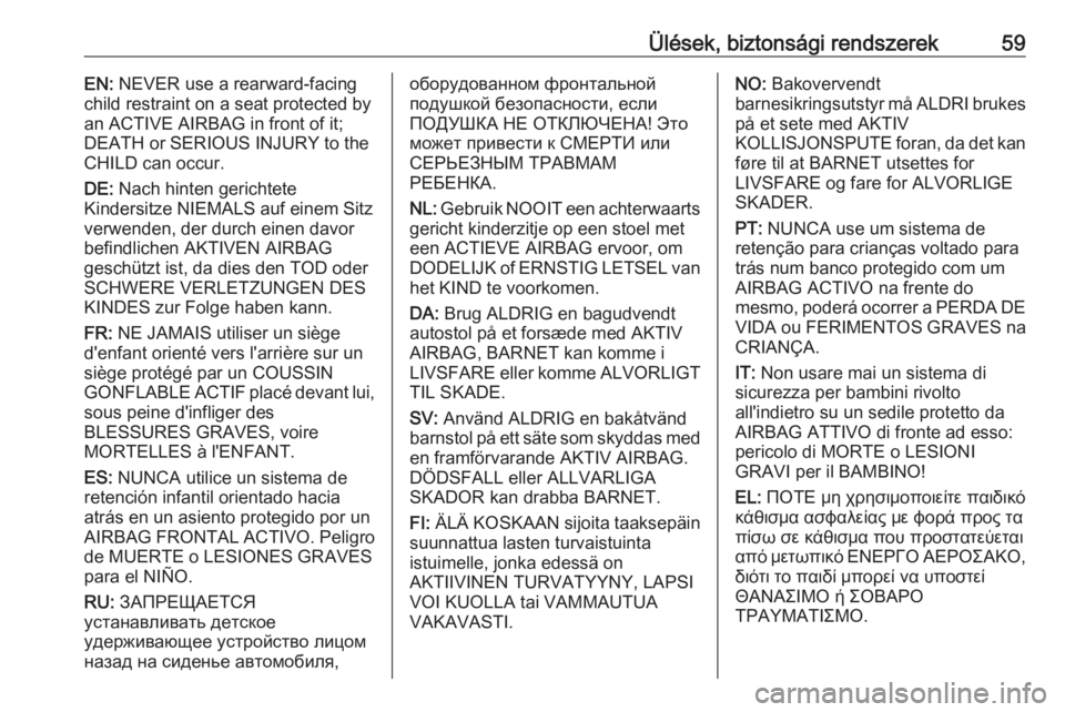 OPEL GRANDLAND X 2020 Kezelési útmutató (in Hungarian) Ülések, biztonsági rendszerek59EN: NEVER use a rearward-facing
child restraint on a seat protected by
an ACTIVE AIRBAG in front of it;
DEATH or SERIOUS INJURY to the
CHILD can occur.
DE: Nach hint OPEL GRANDLAND X 2020 Kezelési útmutató (in Hungarian) Ülések, biztonsági rendszerek59EN: NEVER use a rearward-facing
child restraint on a seat protected by
an ACTIVE AIRBAG in front of it;
DEATH or SERIOUS INJURY to the
CHILD can occur.
DE: Nach hint