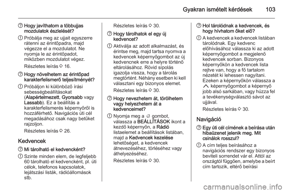 OPEL INSIGNIA 2014 Infotainment kézikönyv (in Hungarian) Gyakran ismételt kérdések103
?Hogy javíthatom a többujjas
mozdulatok észlelését?
! Próbálja meg az ujjait egyszerre
rátenni az érintőpadra, majd
végezze el a mozdulatot. Ne
nyomja le az OPEL INSIGNIA 2014 Infotainment kézikönyv (in Hungarian) Gyakran ismételt kérdések103
?Hogy javíthatom a többujjas
mozdulatok észlelését?
! Próbálja meg az ujjait egyszerre
rátenni az érintőpadra, majd
végezze el a mozdulatot. Ne
nyomja le az
