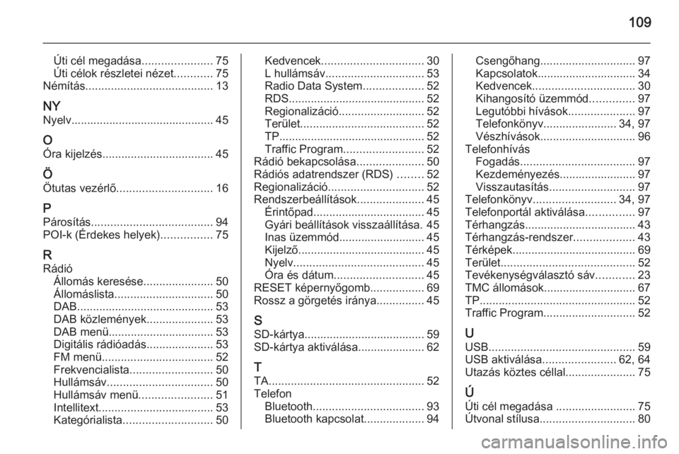 OPEL INSIGNIA 2014  Infotainment kézikönyv (in Hungarian) 109
Úti cél megadása......................75
Úti célok részletei nézet ............75
Némítás ........................................ 13
NY Nyelv............................................