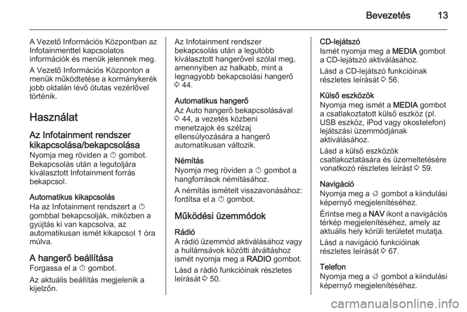 OPEL INSIGNIA 2014  Infotainment kézikönyv (in Hungarian) Bevezetés13
A Vezető Információs Központban az
Infotainmenttel kapcsolatos
információk és menük jelennek meg.
A Vezető Információs Központon a
menük működtetése a kormánykerék jobb 
