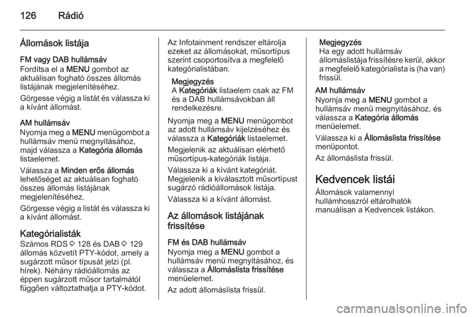 OPEL INSIGNIA 2014 Infotainment kézikönyv (in Hungarian) 126Rádió
Állomások listája
FM vagy DAB hullámsáv
Fordítsa el a MENU gombot az
aktuálisan fogható összes állomás listájának megjelenítéséhez.
Görgesse végig a listát és válassza OPEL INSIGNIA 2014 Infotainment kézikönyv (in Hungarian) 126Rádió
Állomások listája
FM vagy DAB hullámsáv
Fordítsa el a MENU gombot az
aktuálisan fogható összes állomás listájának megjelenítéséhez.
Görgesse végig a listát és válassza