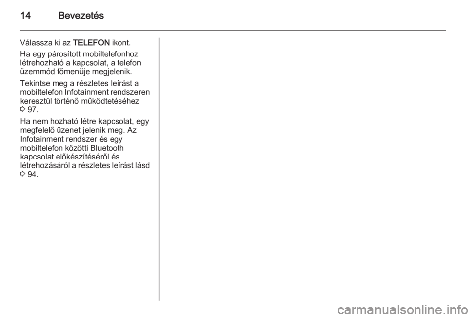 OPEL INSIGNIA 2014  Infotainment kézikönyv (in Hungarian) 14Bevezetés
Válassza ki az TELEFON ikont.
Ha egy párosított mobiltelefonhoz
létrehozható a kapcsolat, a telefon
üzemmód főmenüje megjelenik.
Tekintse meg a részletes leírást a
mobiltelefo
