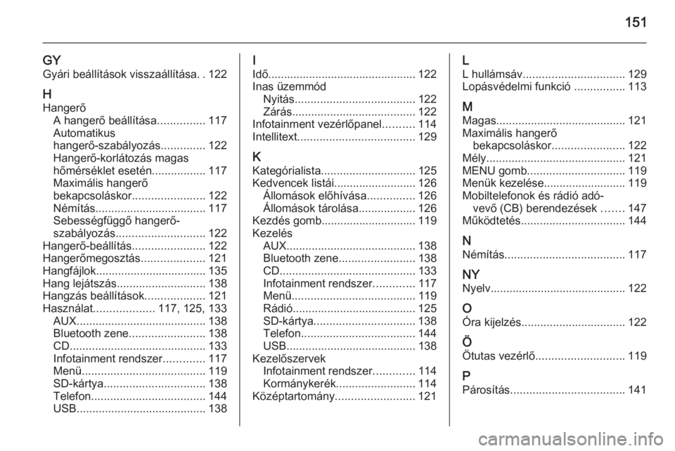 OPEL INSIGNIA 2014  Infotainment kézikönyv (in Hungarian) 151
GY
Gyári beállítások visszaállítása ..122
H Hangerő A hangerő beállítása ...............117
Automatikus
hangerő-szabályozás ..............122
Hangerő-korlátozás magas
hőmérsék