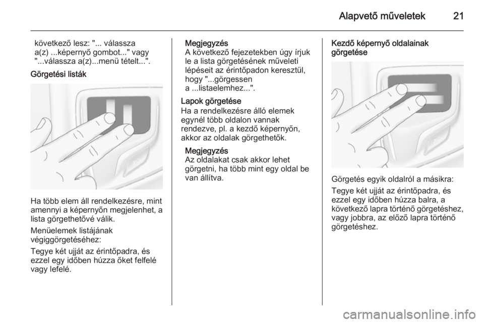 OPEL INSIGNIA 2014  Infotainment kézikönyv (in Hungarian) Alapvető műveletek21
következő lesz: "... válassza
a(z) ...képernyő gombot..." vagy "...válassza a(z)...menü tételt...".
Görgetési listák
Ha több elem áll rendelkezésre