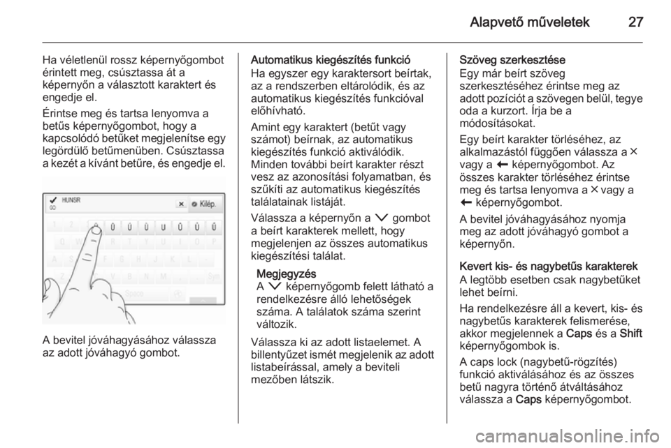 OPEL INSIGNIA 2014  Infotainment kézikönyv (in Hungarian) Alapvető műveletek27
Ha véletlenül rossz képernyőgombotérintett meg, csúsztassa át a
képernyőn a választott karaktert és
engedje el.
Érintse meg és tartsa lenyomva a
betűs képernyőgo