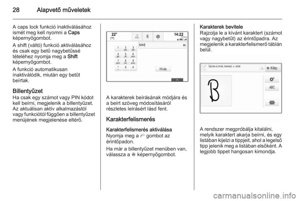 OPEL INSIGNIA 2014  Infotainment kézikönyv (in Hungarian) 28Alapvető műveletek
A caps lock funkció inaktiválásáhozismét meg kell nyomni a  Caps
képernyőgombot.
A shift (váltó) funkció aktiválásához
és csak egy betű nagybetűssé
tételéhez 