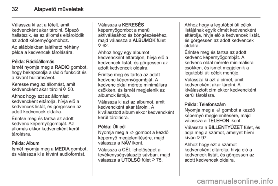 OPEL INSIGNIA 2014  Infotainment kézikönyv (in Hungarian) 32Alapvető műveletek
Válassza ki azt a tételt, amit
kedvencként akar tárolni. Sípszó hallatszik, és az állomás eltárolódikaz adott képernyőgombhoz.
Az alábbiakban található néhány
