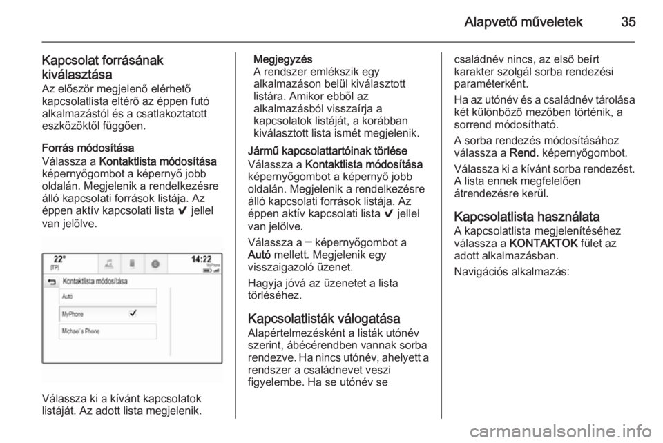 OPEL INSIGNIA 2014  Infotainment kézikönyv (in Hungarian) Alapvető műveletek35
Kapcsolat forrásának
kiválasztása Az először megjelenő elérhető
kapcsolatlista eltérő az éppen futó
alkalmazástól és a csatlakoztatott
eszközöktől függően.
