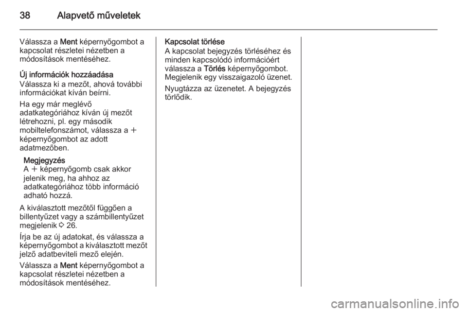 OPEL INSIGNIA 2014  Infotainment kézikönyv (in Hungarian) 38Alapvető műveletek
Válassza a Ment képernyőgombot a
kapcsolat részletei nézetben a
módosítások mentéséhez.
Új információk hozzáadása
Válassza ki a mezőt, ahová további
informác