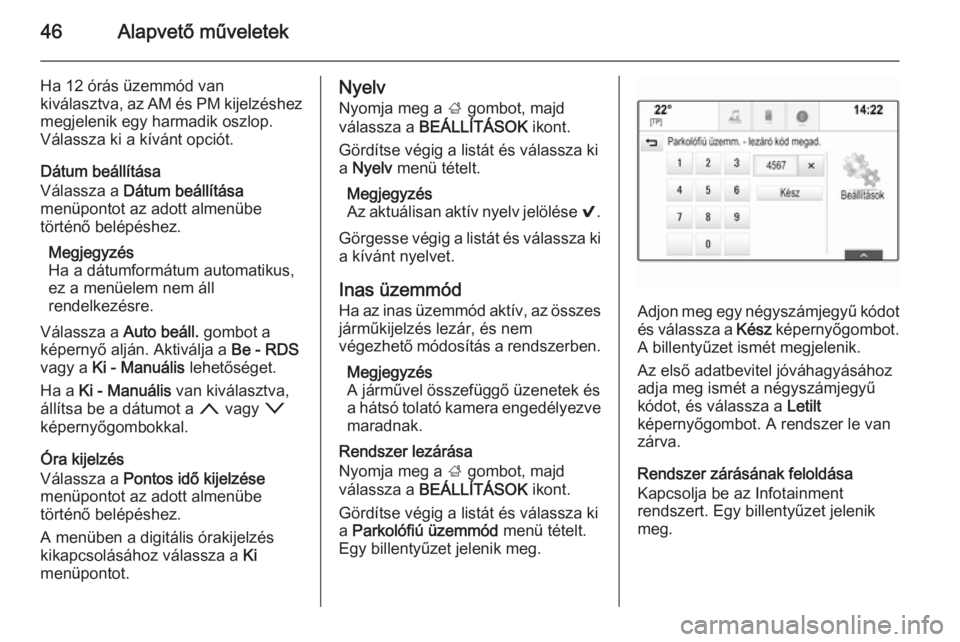 OPEL INSIGNIA 2014  Infotainment kézikönyv (in Hungarian) 46Alapvető műveletek
Ha 12 órás üzemmód van
kiválasztva, az AM és PM kijelzéshez
megjelenik egy harmadik oszlop.
Válassza ki a kívánt opciót.
Dátum beállítása
Válassza a  Dátum beá
