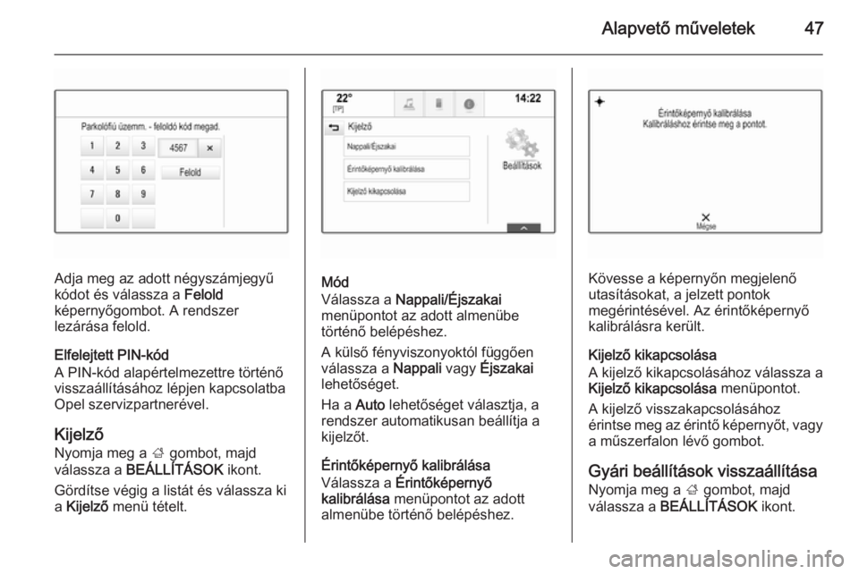 OPEL INSIGNIA 2014  Infotainment kézikönyv (in Hungarian) Alapvető műveletek47
Adja meg az adott négyszámjegyű
kódot és válassza a  Felold
képernyőgombot. A rendszer
lezárása felold.
Elfelejtett PIN-kód
A PIN-kód alapértelmezettre történő v