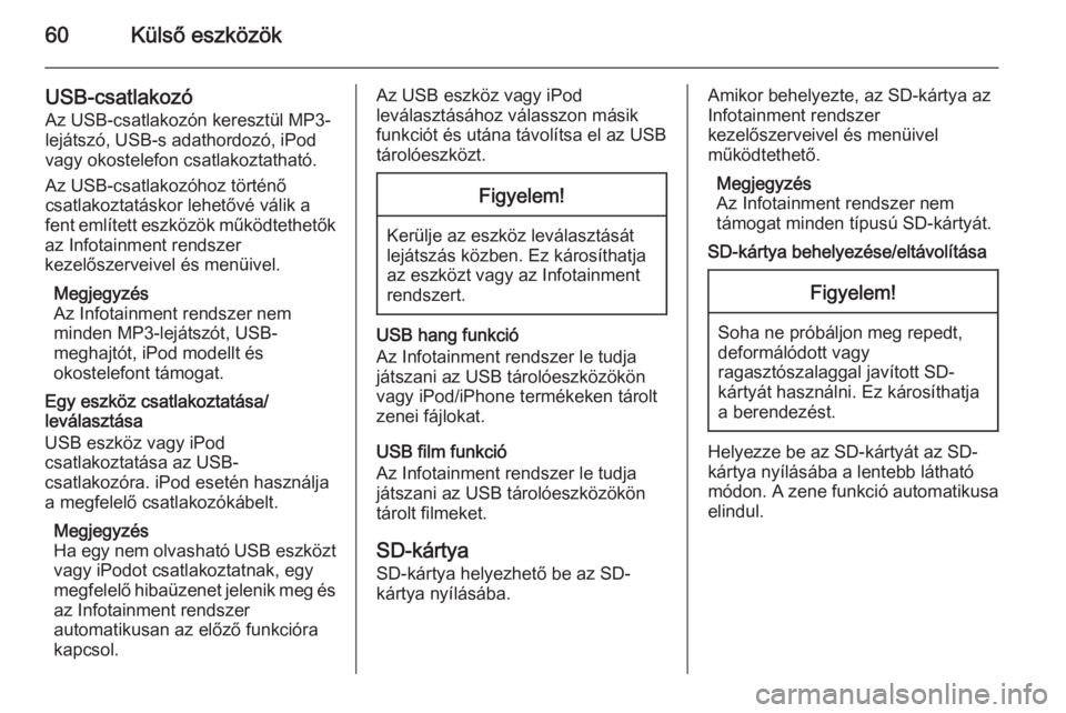 OPEL INSIGNIA 2014  Infotainment kézikönyv (in Hungarian) 60Külső eszközök
USB-csatlakozóAz USB-csatlakozón keresztül MP3-
lejátszó, USB-s adathordozó, iPod vagy okostelefon csatlakoztatható.
Az USB-csatlakozóhoz történő
csatlakoztatáskor leh