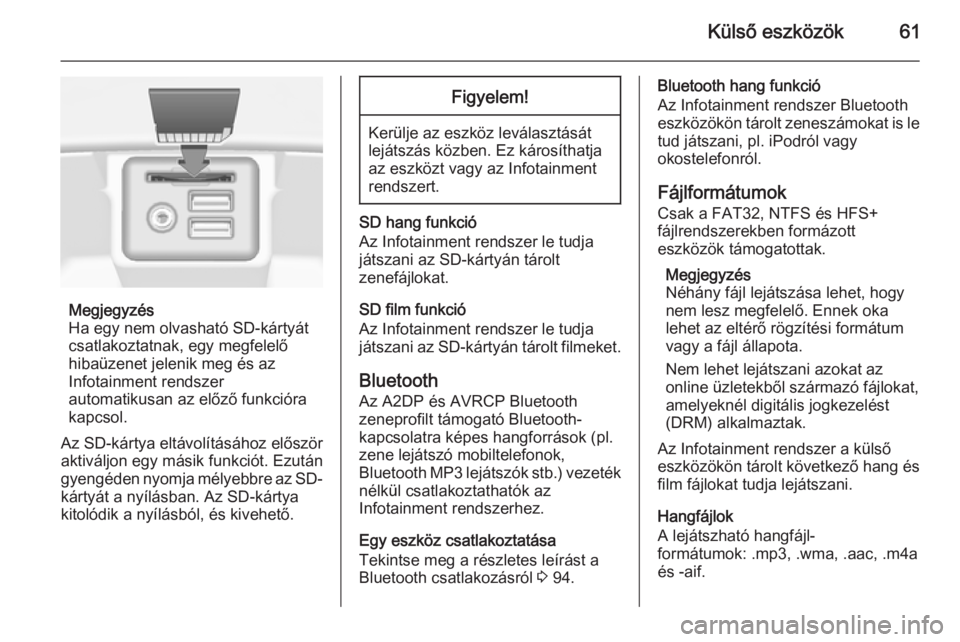 OPEL INSIGNIA 2014  Infotainment kézikönyv (in Hungarian) Külső eszközök61
Megjegyzés
Ha egy nem olvasható SD-kártyát
csatlakoztatnak, egy megfelelő
hibaüzenet jelenik meg és az
Infotainment rendszer
automatikusan az előző funkcióra
kapcsol.
Az