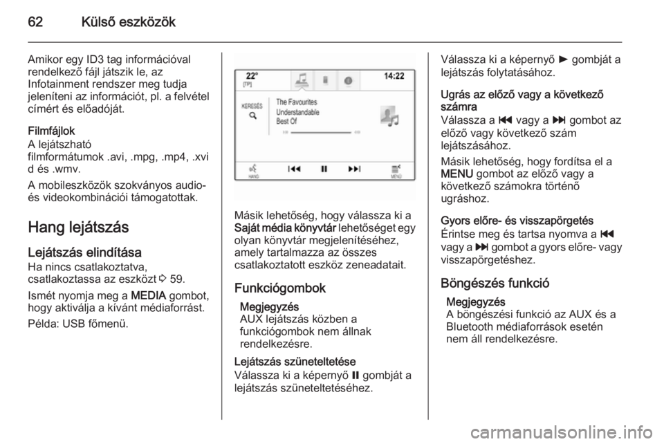 OPEL INSIGNIA 2014  Infotainment kézikönyv (in Hungarian) 62Külső eszközök
Amikor egy ID3 tag információval
rendelkező fájl játszik le, az
Infotainment rendszer meg tudja
jeleníteni az információt, pl. a felvétel címért és előadóját.
Filmf