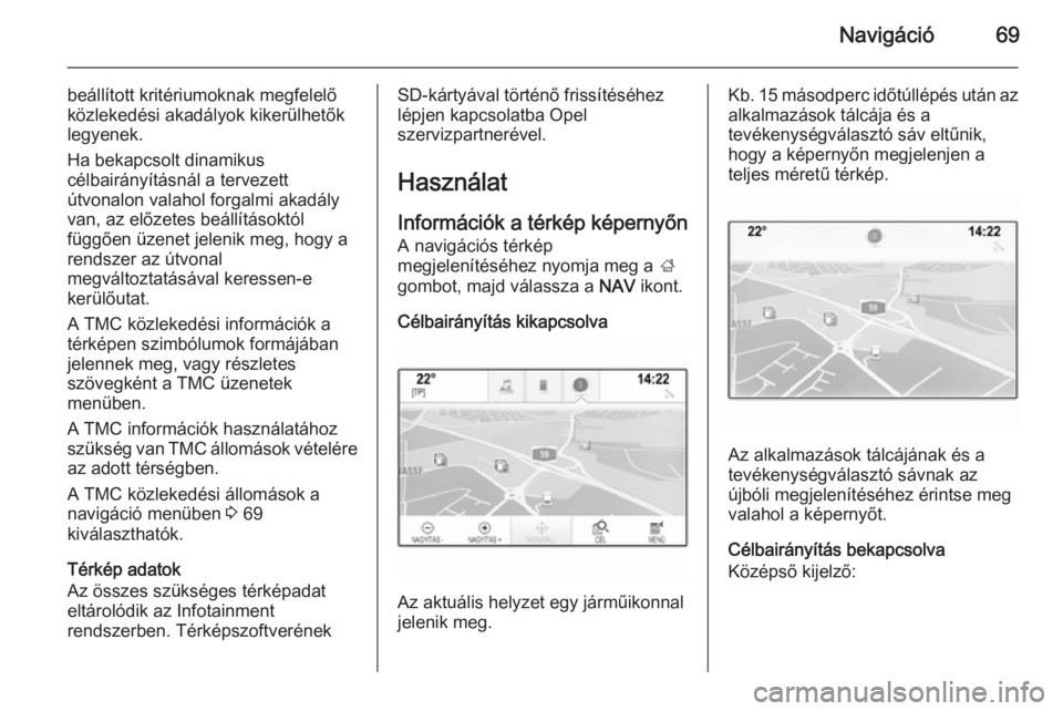 OPEL INSIGNIA 2014 Infotainment kézikönyv (in Hungarian) Navigáció69
beállított kritériumoknak megfelelő
közlekedési akadályok kikerülhetők
legyenek.
Ha bekapcsolt dinamikus
célbairányításnál a tervezett
útvonalon valahol forgalmi akadály
OPEL INSIGNIA 2014 Infotainment kézikönyv (in Hungarian) Navigáció69
beállított kritériumoknak megfelelő
közlekedési akadályok kikerülhetők
legyenek.
Ha bekapcsolt dinamikus
célbairányításnál a tervezett
útvonalon valahol forgalmi akadály